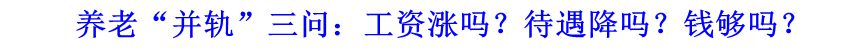 養(yǎng)老“并軌”三問：工資漲嗎？待遇降嗎？錢夠嗎？