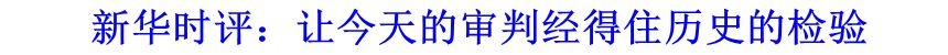 新華時(shí)評(píng)：讓今天的審判經(jīng)得住歷史的檢驗(yàn)